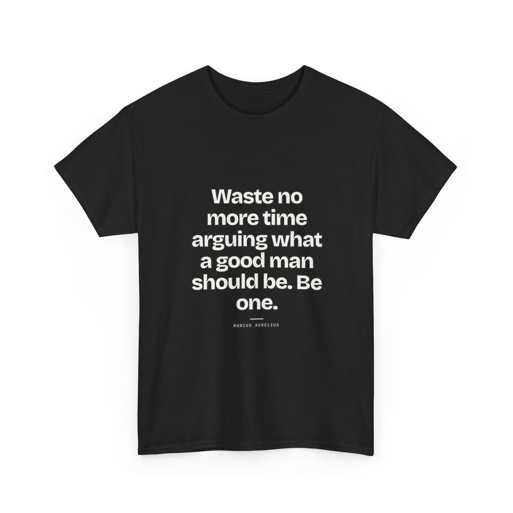 Waste no more time arguing what a good man should be. Be one — Marcus Aurelius Quote T-Shirt