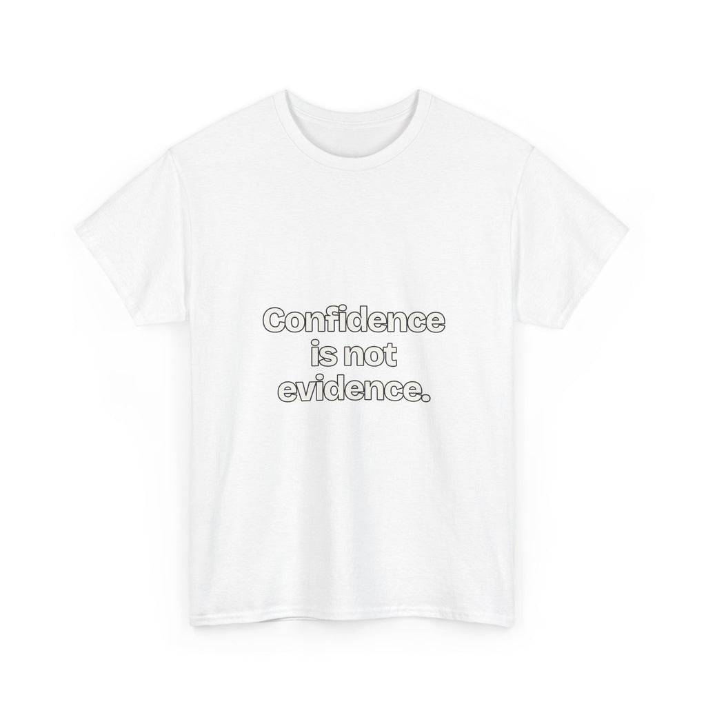 Confidence is not evidence — Quotes T-Shirt