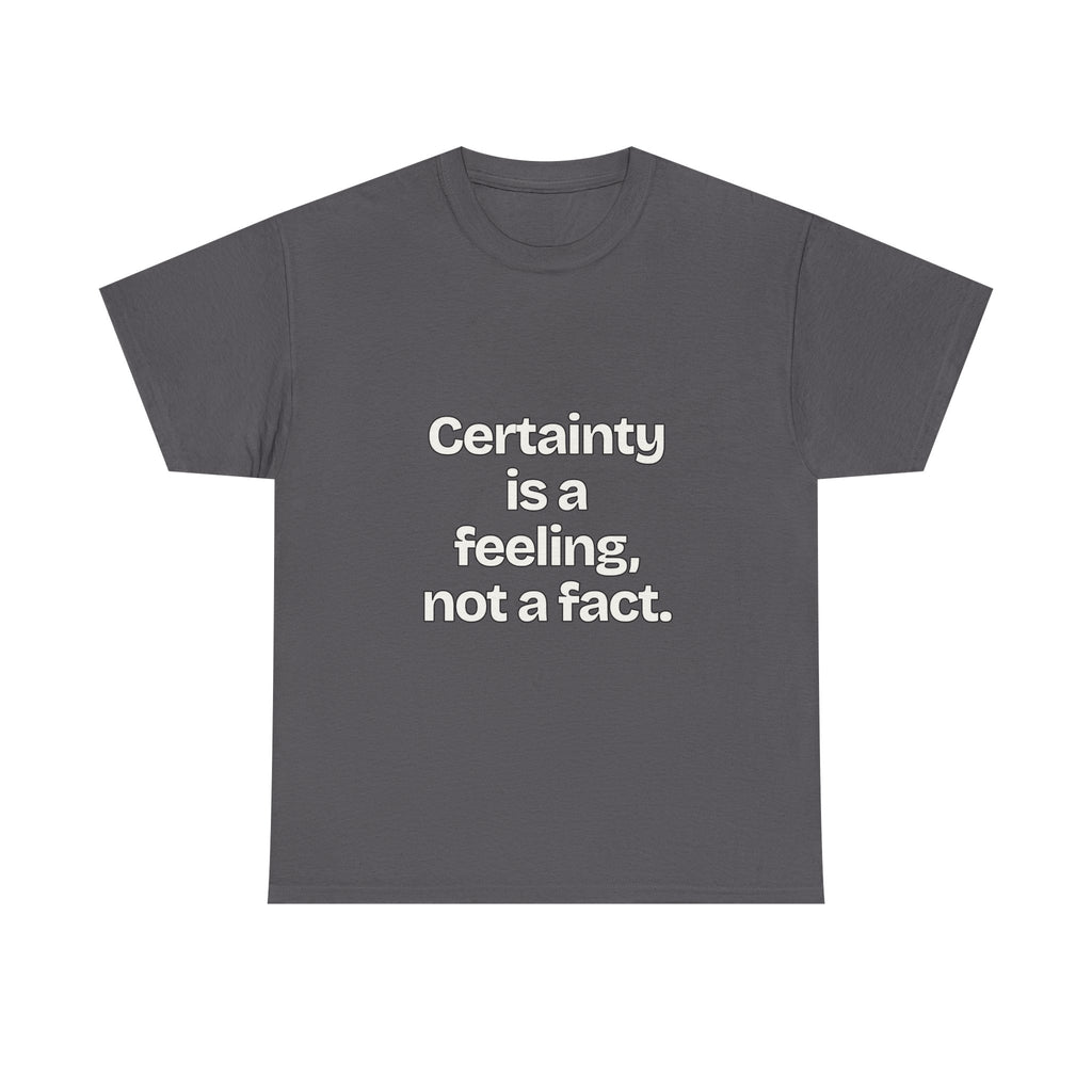 Certainty is a feeling, not a fact — Quotes T-Shirt