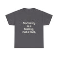 Certainty is a feeling, not a fact — Quotes T-Shirt
