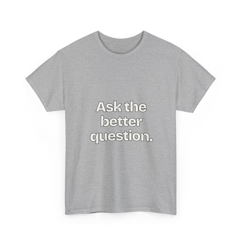 Ask the better question — Quotes T-Shirt