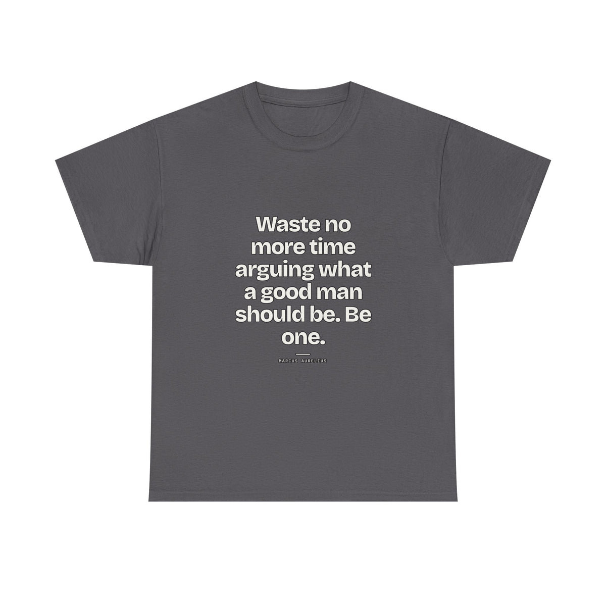 Waste no more time arguing what a good man should be. Be one — Marcus Aurelius Quote T-Shirt