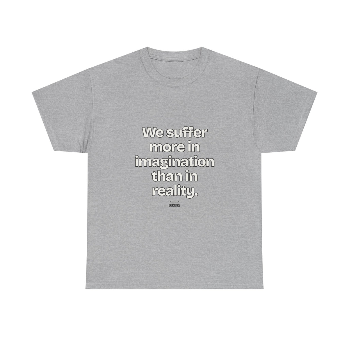 We suffer more in imagination than in reality — Seneca Quote T-Shirt
