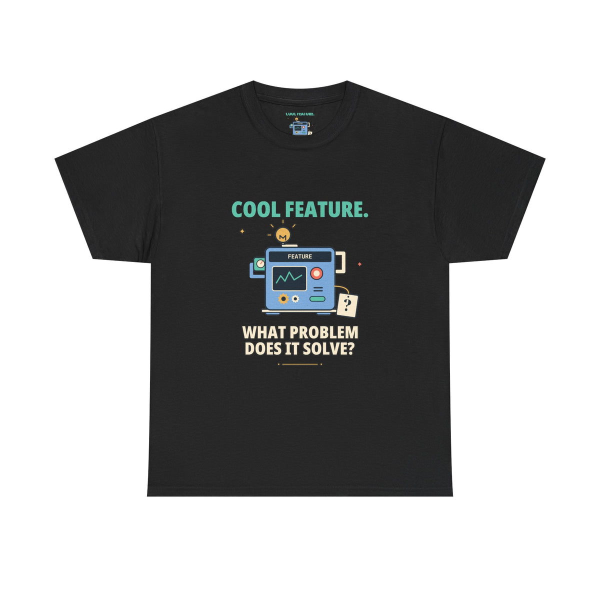 Cool Feature. What Problem Does It Solve? — Product Management T-Shirt