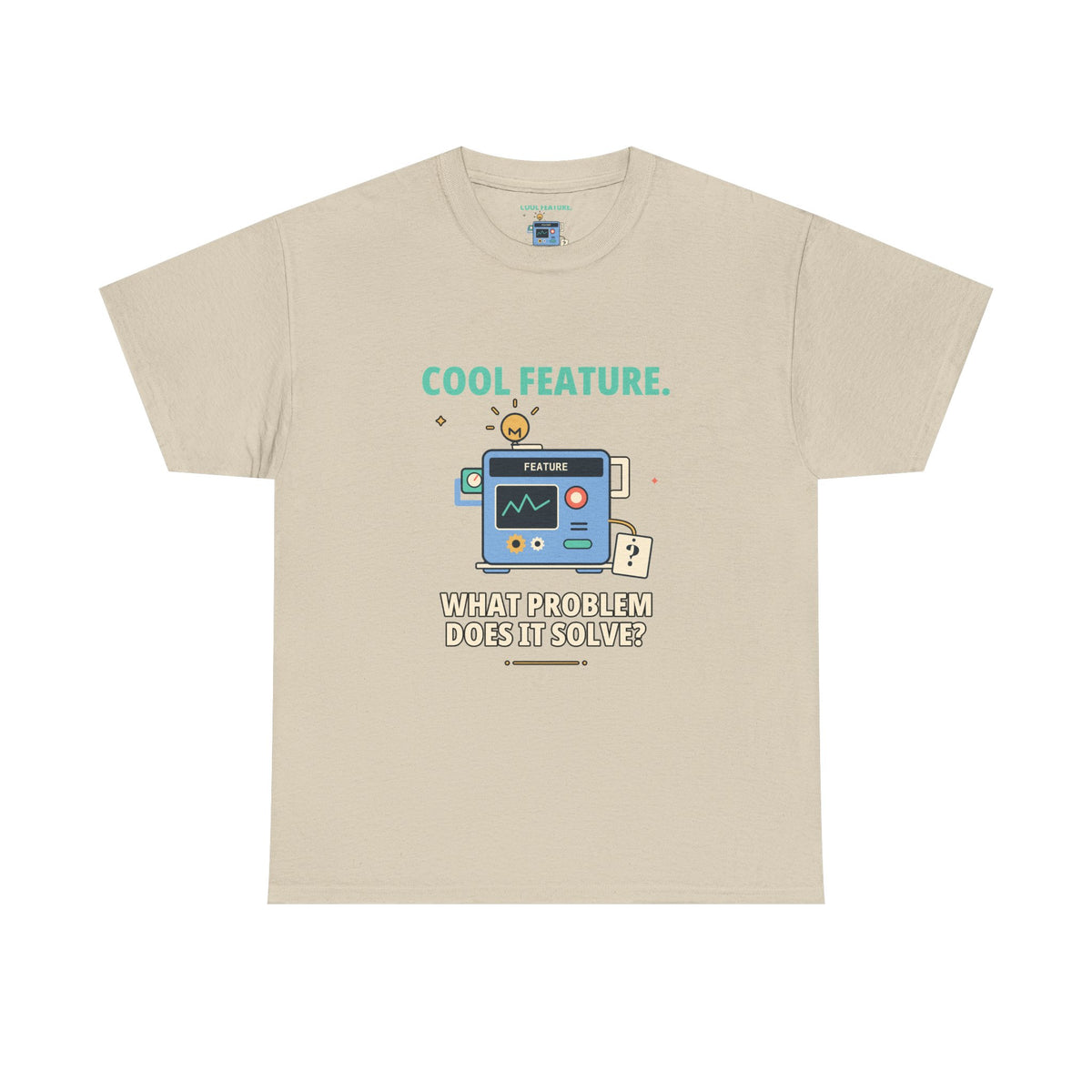 Cool Feature. What Problem Does It Solve? — Product Management T-Shirt