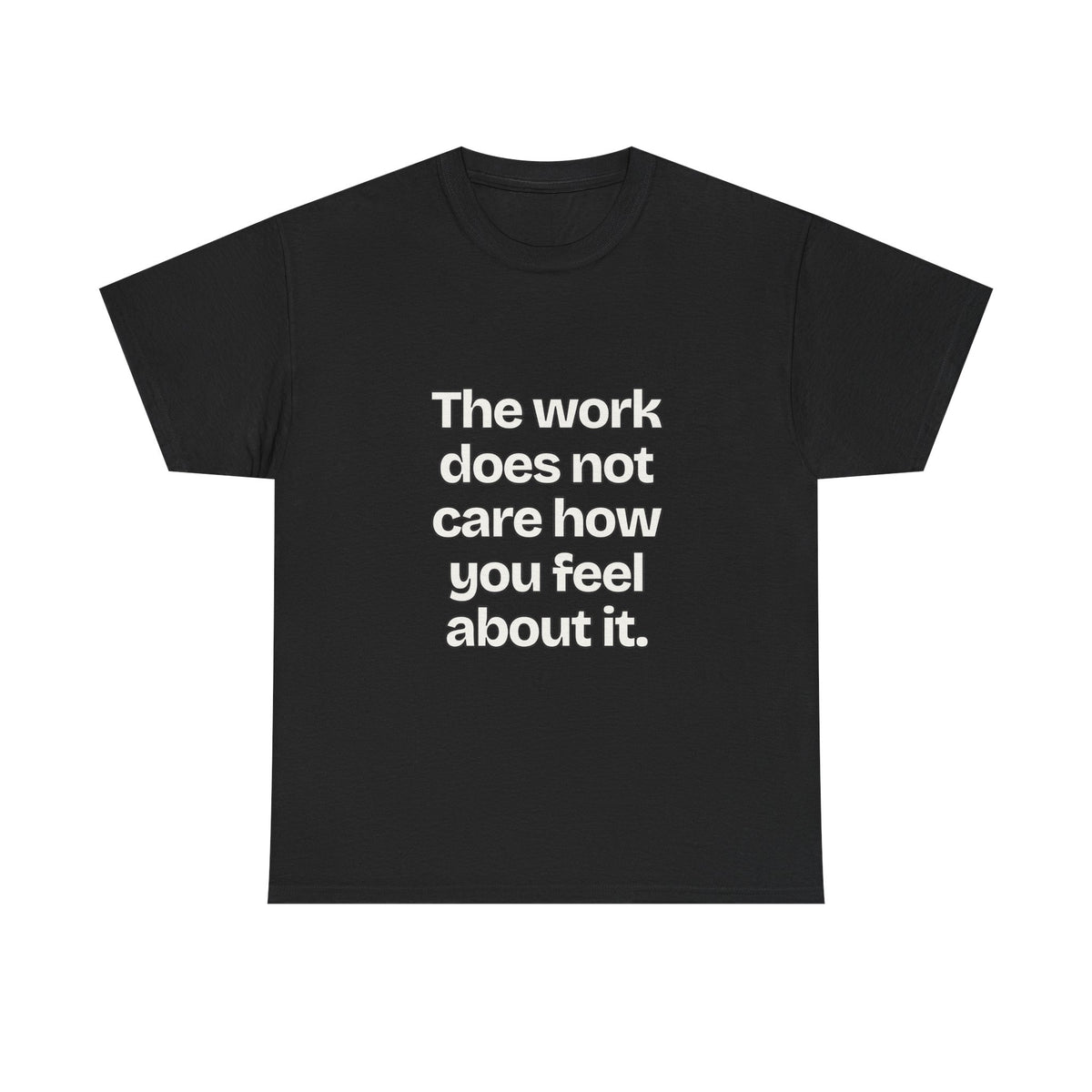 The work does not care how you feel about it — Quotes T-Shirt