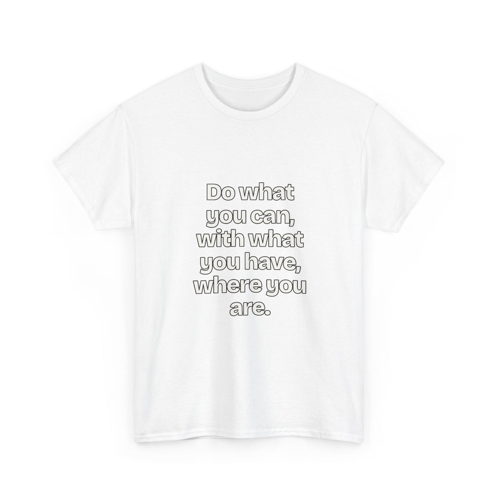 Do what you can, with what you have, where you are — Quotes T-Shirt