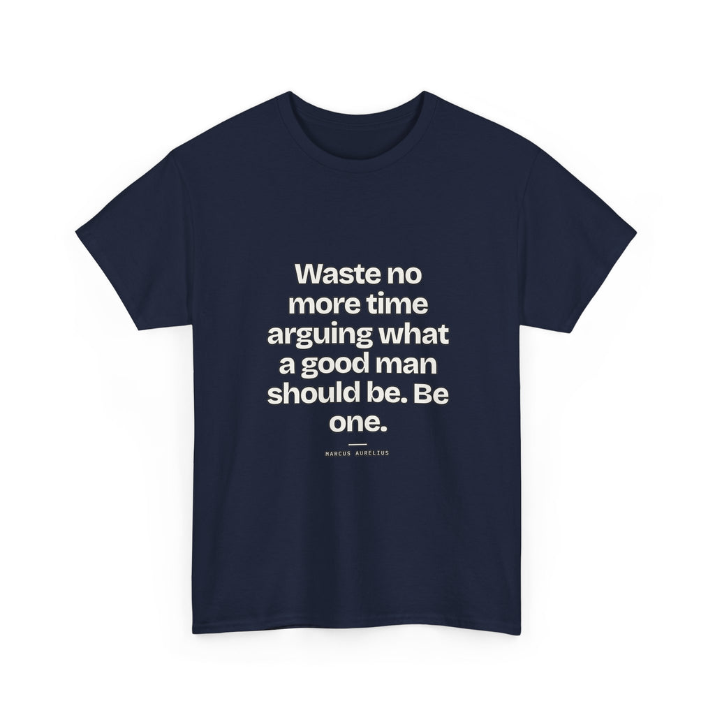 Waste no more time arguing what a good man should be. Be one — Marcus Aurelius Quote T-Shirt
