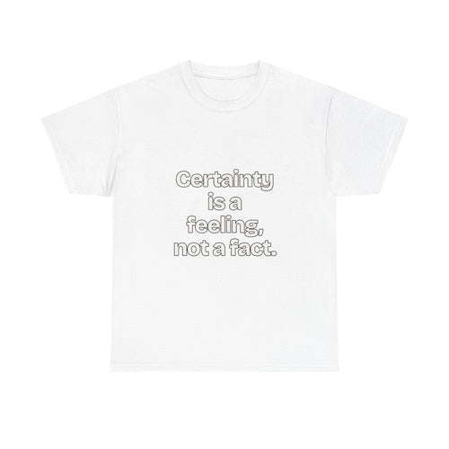 Certainty is a feeling, not a fact — Quotes T-Shirt