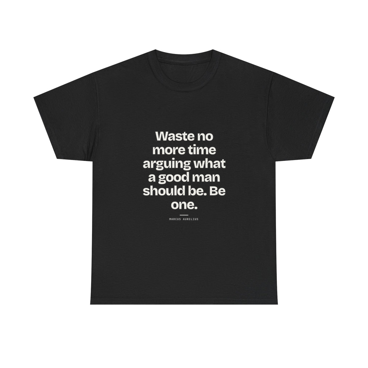 Waste no more time arguing what a good man should be. Be one — Marcus Aurelius Quote T-Shirt