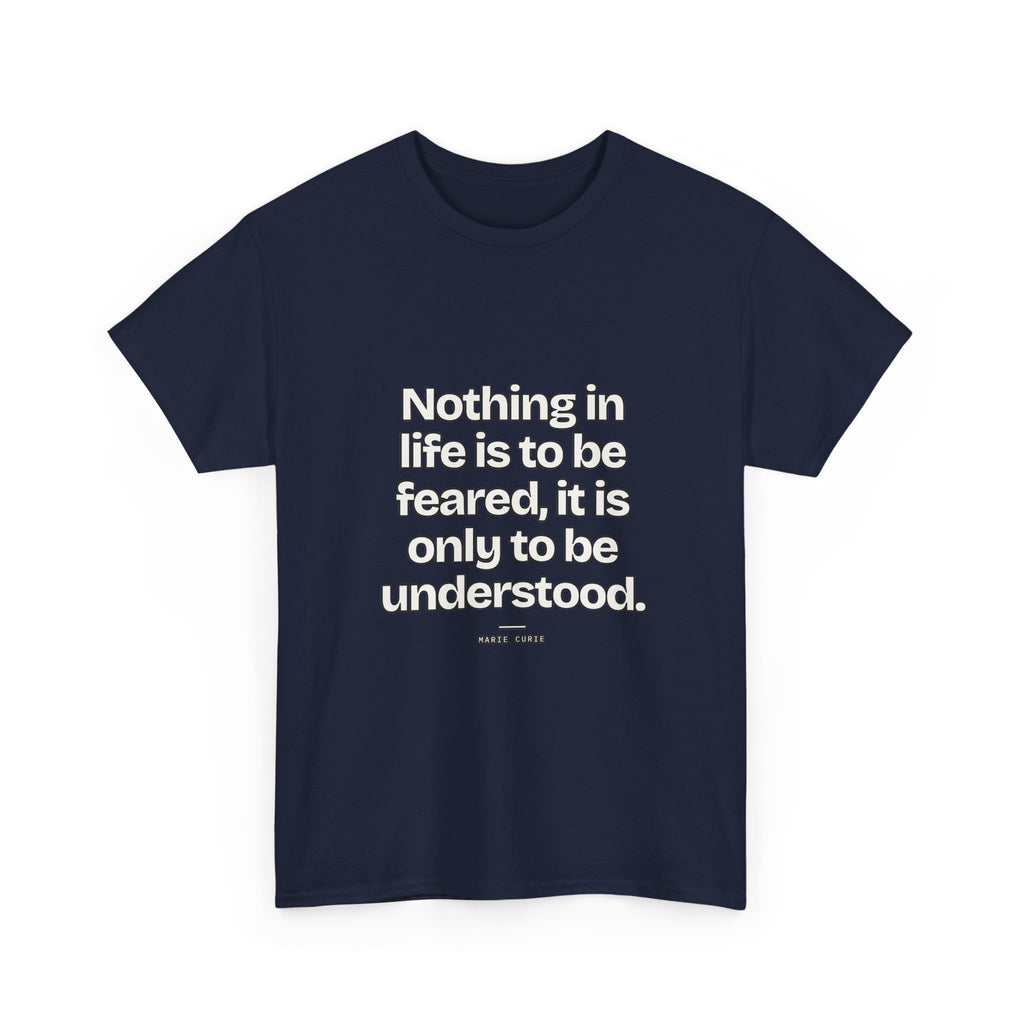 Nothing in life is to be feared, it is only to be understood — Marie Curie Quote T-Shirt