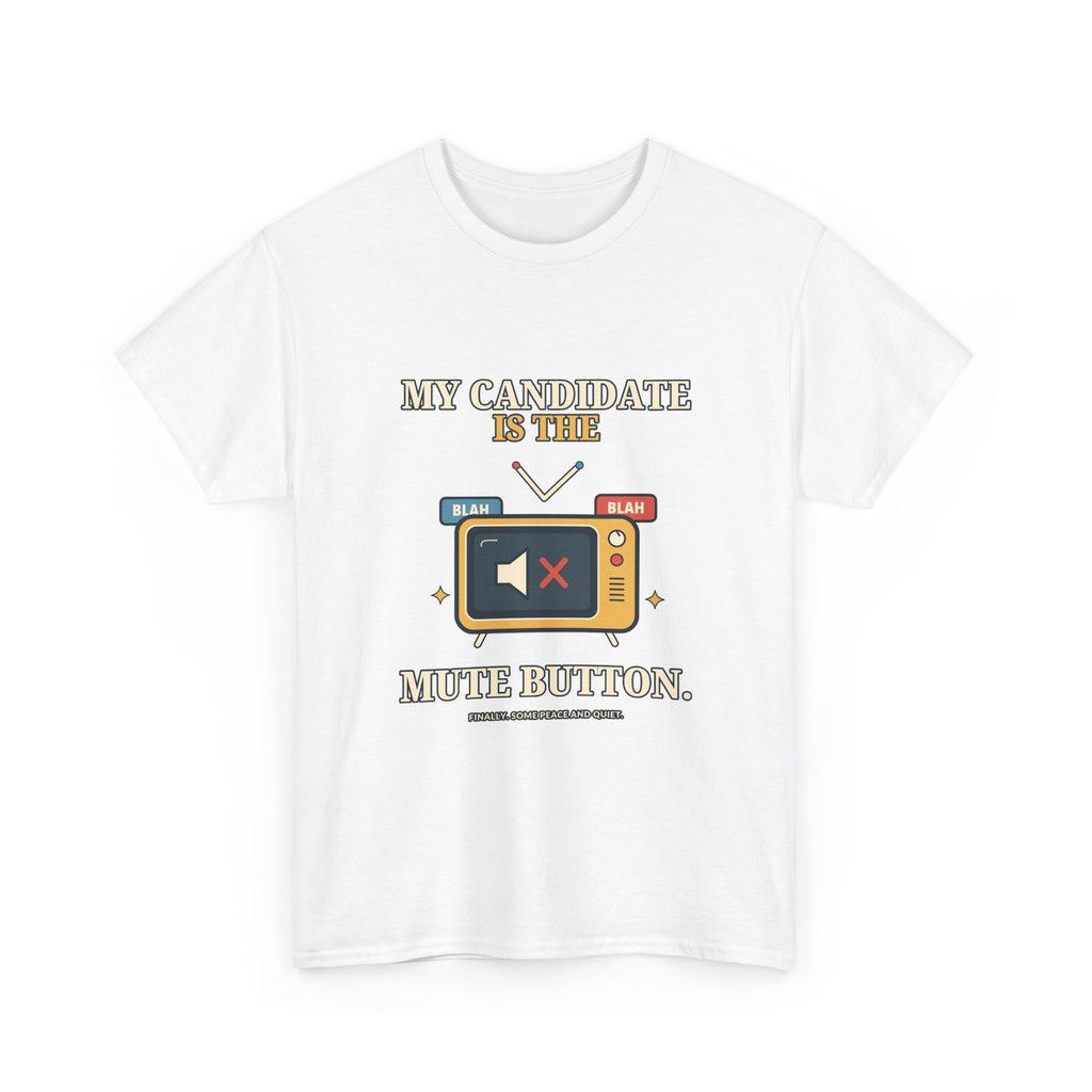 My Candidate Is the Mute Button — Politics T-Shirt