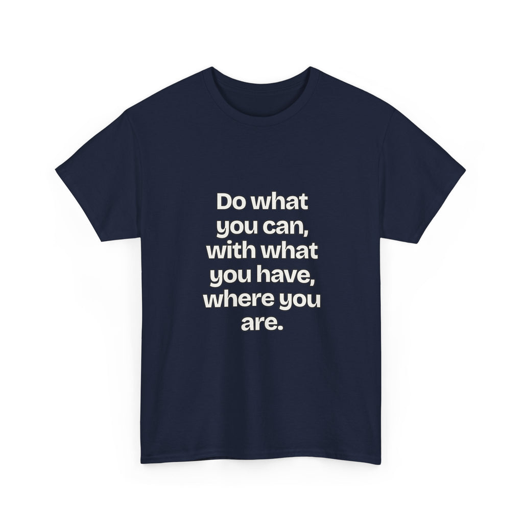 Do what you can, with what you have, where you are — Quotes T-Shirt
