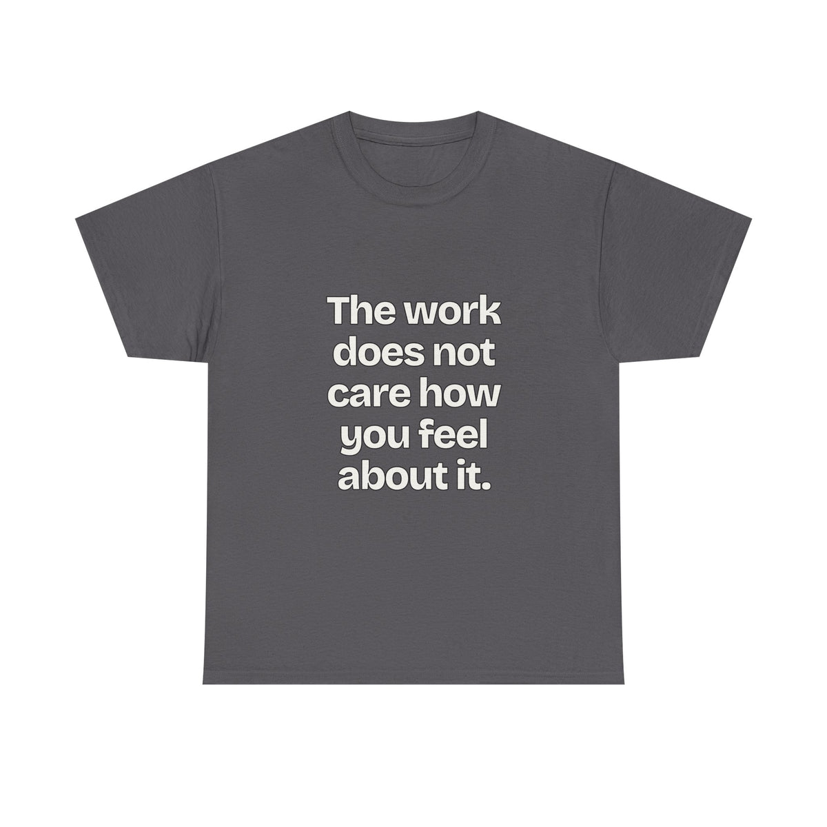The work does not care how you feel about it — Quotes T-Shirt