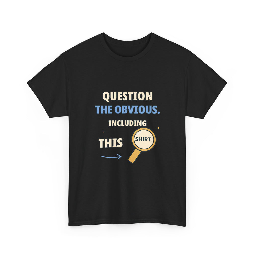 Question the Obvious. Including This Shirt. — Critical Thinking T-Shirt