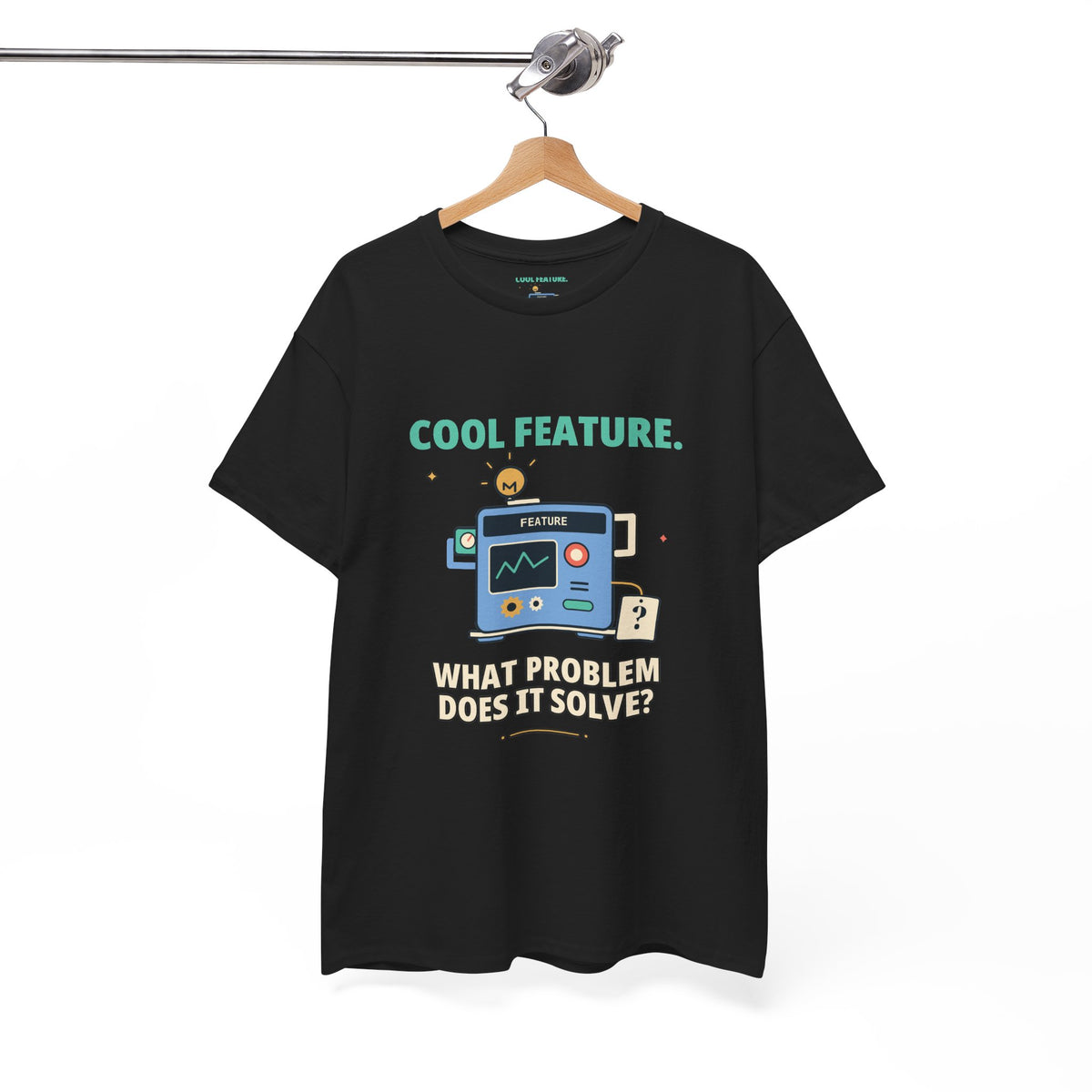 Cool Feature. What Problem Does It Solve? — Product Management T-Shirt