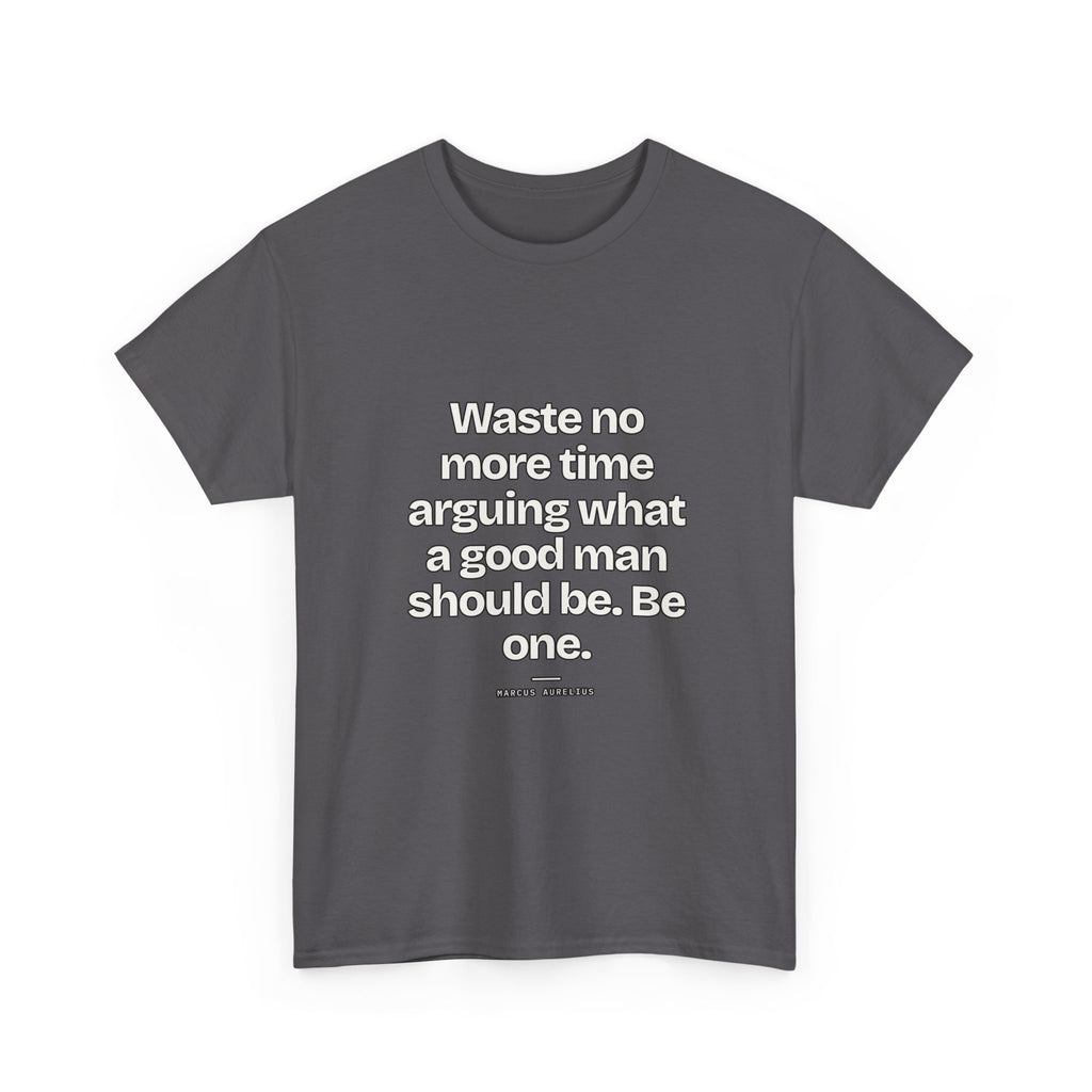 Waste no more time arguing what a good man should be. Be one — Marcus Aurelius Quote T-Shirt