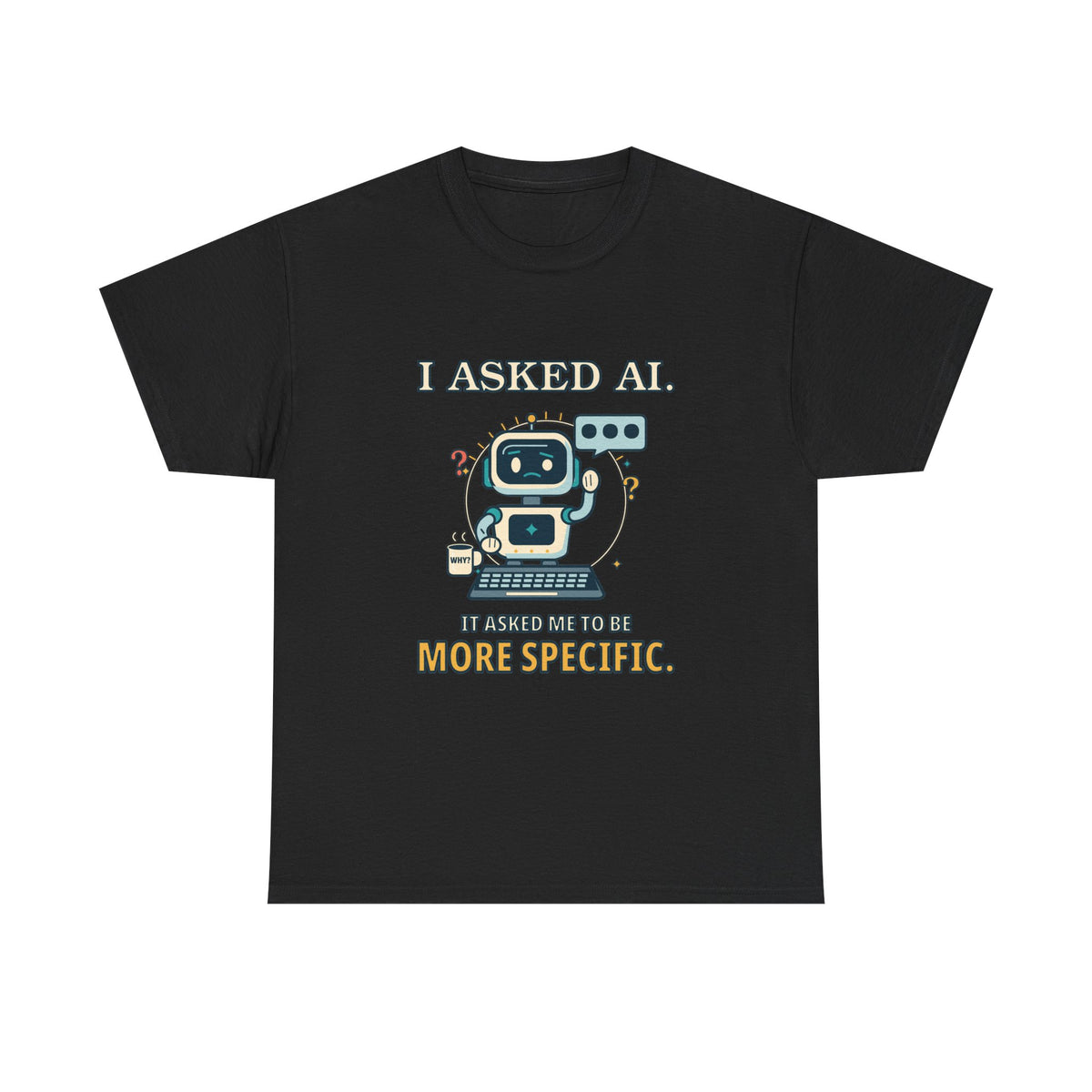 I Asked AI. It Asked Me to Be More Specific. — AI T-Shirt