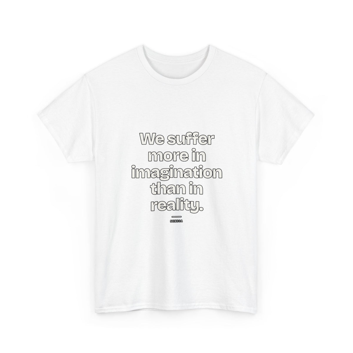 We suffer more in imagination than in reality — Seneca Quote T-Shirt