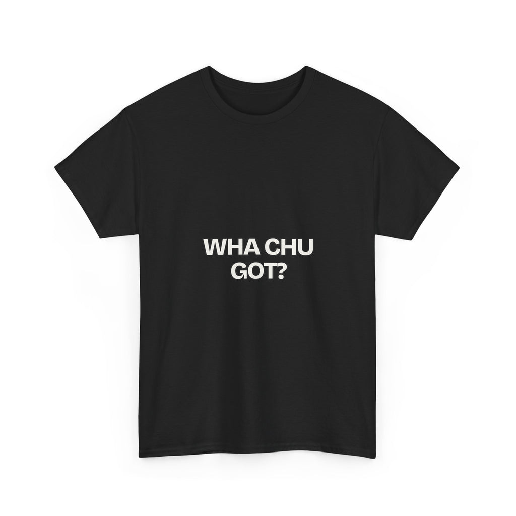Wha Chu Got? — Humor T-Shirt